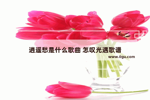 逍遥愁是什么歌曲 怎叹光遇歌谱