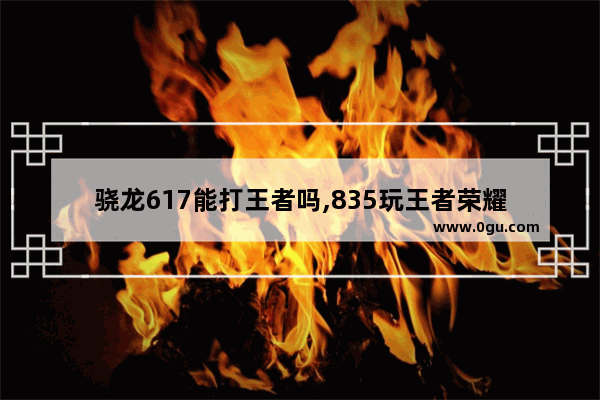 骁龙617能打王者吗,835玩王者荣耀