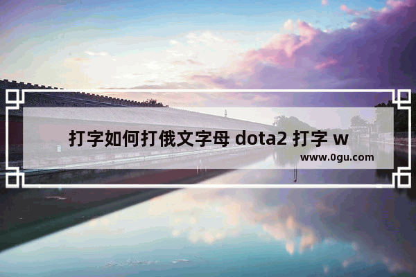 打字如何打俄文字母 dota2 打字 win8