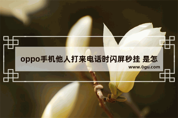 oppo手机他人打来电话时闪屏秒挂 是怎么回事_vivo手机接电话5秒自己挂电话是什么原因