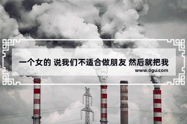 一个女的 说我们不适合做朋友 然后就把我好友删了是什么意思,如何删好友光遇