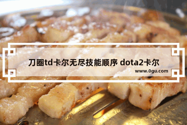 刀圈td卡尔无尽技能顺序 dota2卡尔一键技能