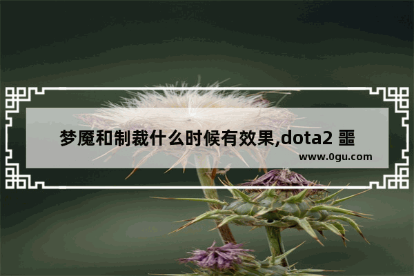 梦魇和制裁什么时候有效果,dota2 噩梦之刃