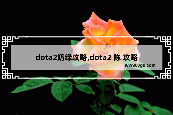 dota2奶绿攻略,dota2 陈 攻略