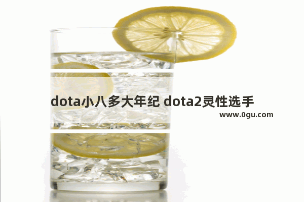 dota小八多大年纪 dota2灵性选手