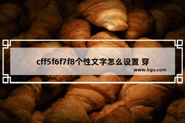 cff5f6f7f8个性文字怎么设置 穿越火线f5f6f7f8个性