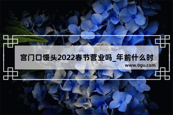 宫门口馒头2022春节营业吗_年前什么时候蒸馒头