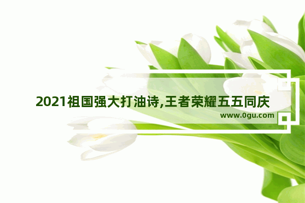 2021祖国强大打油诗,王者荣耀五五同庆