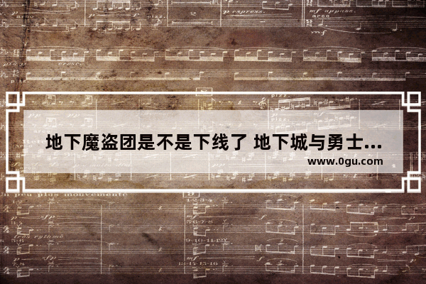 地下魔盗团是不是下线了 地下城与勇士下线