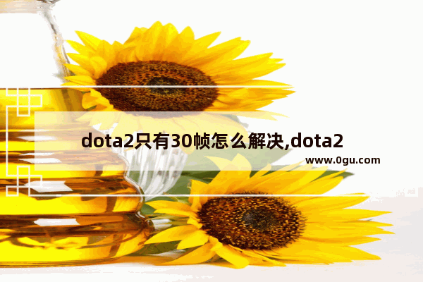 dota2只有30帧怎么解决,dota2 n卡 驱动