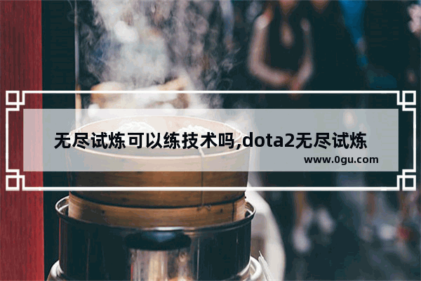 无尽试炼可以练技术吗,dota2无尽试炼24