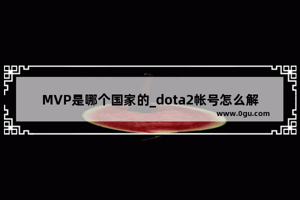 MVP是哪个国家的_dota2帐号怎么解除绑定通行证