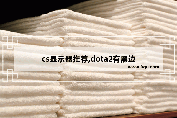 cs显示器推荐,dota2有黑边