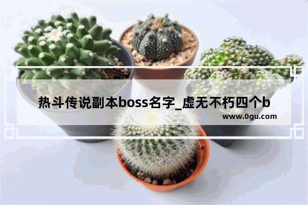 热斗传说副本boss名字_虚无不朽四个boss名字