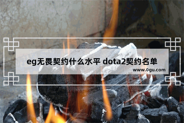 eg无畏契约什么水平 dota2契约名单