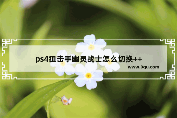 ps4狙击手幽灵战士怎么切换++