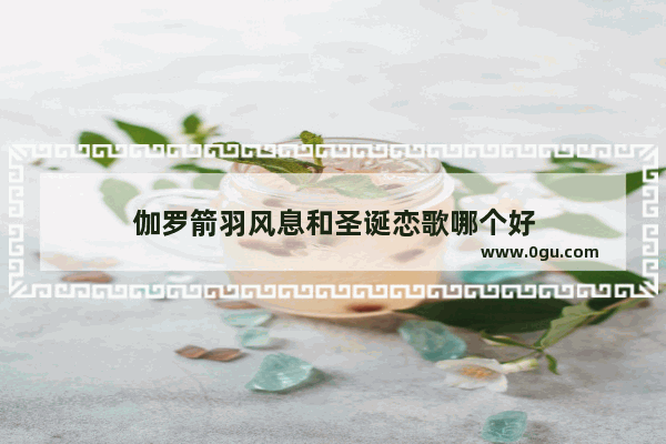 伽罗箭羽风息和圣诞恋歌哪个好