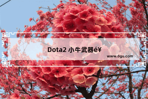 Dota2 小牛武器饰品 点燃战场的力量