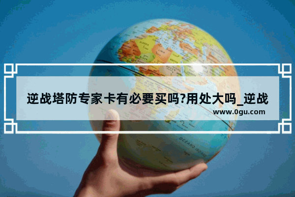 逆战塔防专家卡有必要买吗?用处大吗_逆战塔防陷阱全装要多少钱 分别是什么