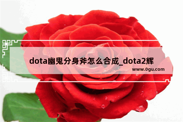 dota幽鬼分身斧怎么合成_dota2辉耀剑圣出装