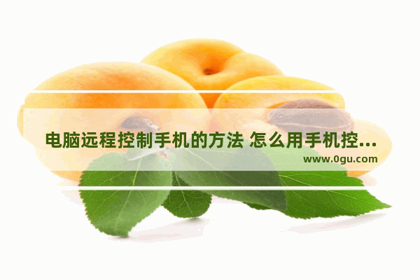 电脑远程控制手机的方法 怎么用手机控制电脑