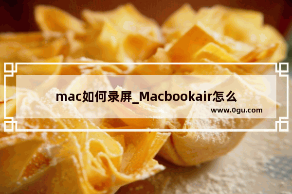 mac如何录屏_Macbookair怎么录屏