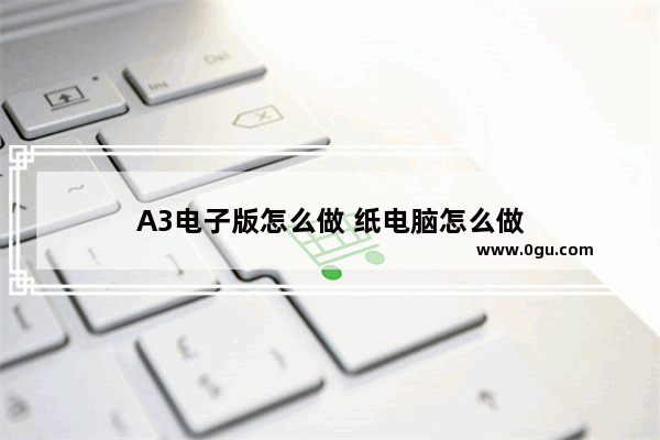 A3电子版怎么做 纸电脑怎么做