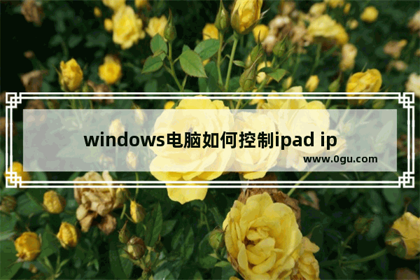 windows电脑如何控制ipad ipad远程电脑