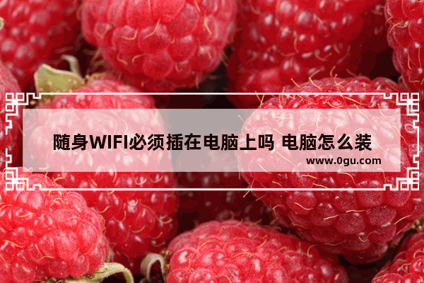 随身WIFI必须插在电脑上吗 电脑怎么装wifi