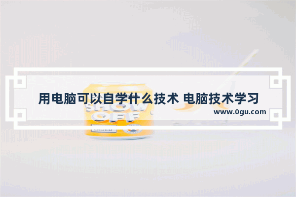 用电脑可以自学什么技术 电脑技术学习