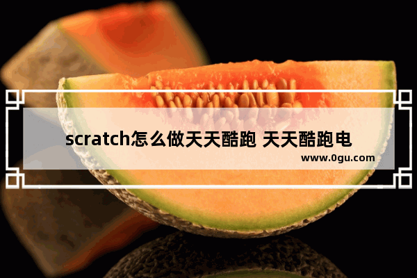 scratch怎么做天天酷跑 天天酷跑电脑