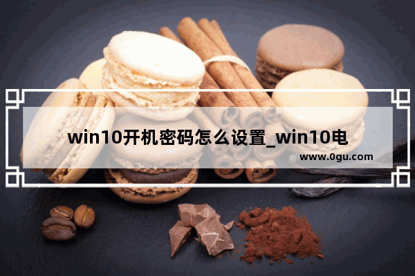 win10开机密码怎么设置_win10电脑设置三道密码详细