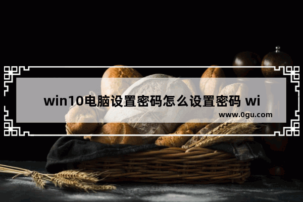 win10电脑设置密码怎么设置密码 win10怎么设置电脑密码