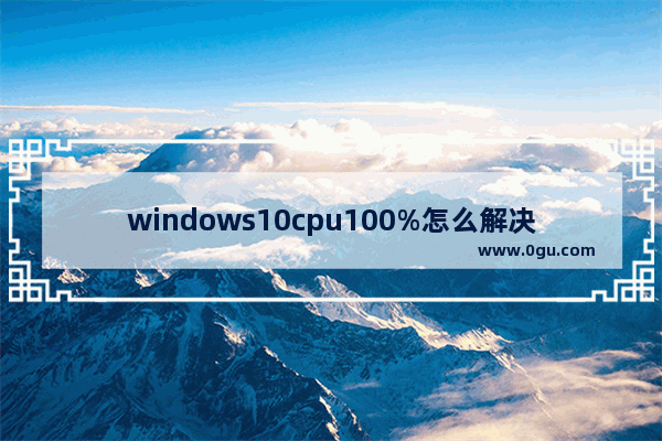 windows10cpu100%怎么解决 电脑cpu100