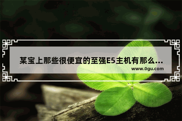 某宝上那些很便宜的至强E5主机有那么强吗?可不可以买_旧电脑卖多少钱