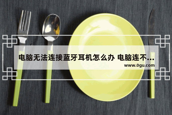 电脑无法连接蓝牙耳机怎么办 电脑连不上蓝牙耳机