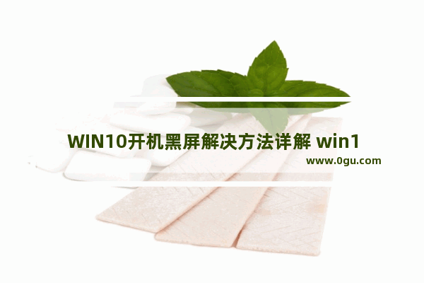 WIN10开机黑屏解决方法详解 win10电脑开机黑屏