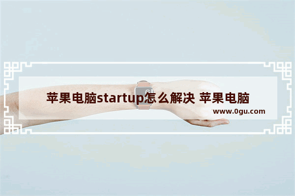 苹果电脑startup怎么解决 苹果电脑imac