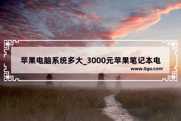 苹果电脑系统多大_3000元苹果笔记本电脑推荐