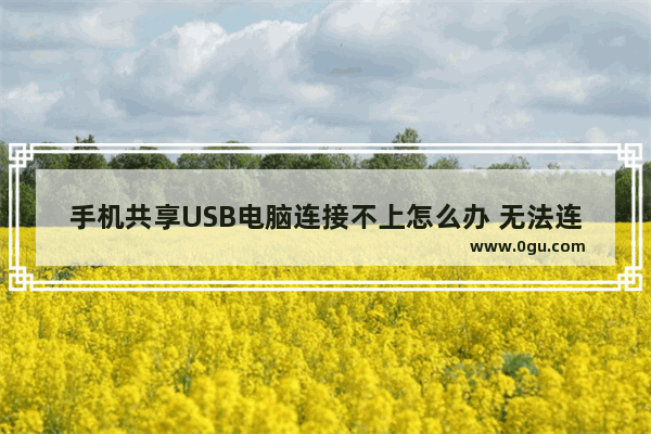 手机共享USB电脑连接不上怎么办 无法连接共享电脑