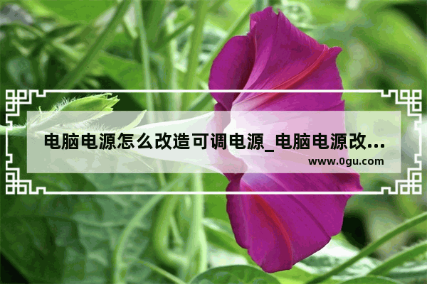 电脑电源怎么改造可调电源_电脑电源改装可调电源自激的处理方法