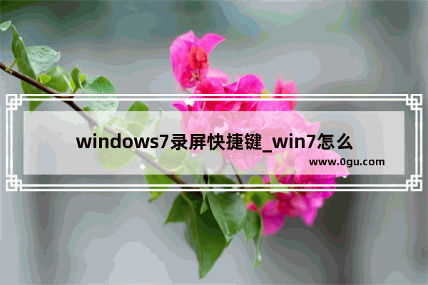 windows7录屏快捷键_win7怎么录制屏幕