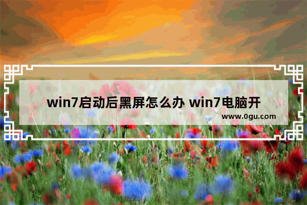 win7启动后黑屏怎么办 win7电脑开机黑屏