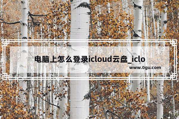 电脑上怎么登录icloud云盘_icloud网页版登陆入口