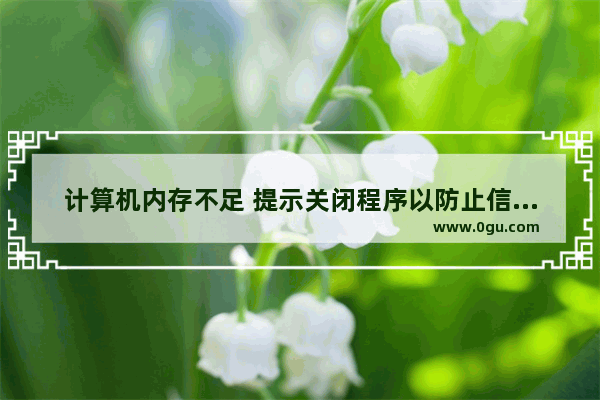 计算机内存不足 提示关闭程序以防止信息丢失 请保存文件并关闭这些程序:League of Legends(TM) Client 电脑运行内存不足