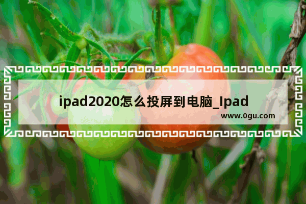 ipad2020怎么投屏到电脑_Ipad电脑能不能连接多媒体投影机