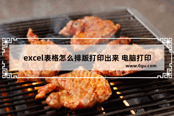 excel表格怎么排版打印出来 电脑打印怎么排版