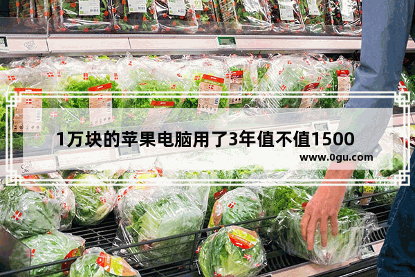 1万块的苹果电脑用了3年值不值1500 苹果电脑多少钱一台