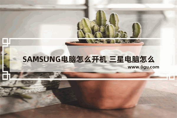 SAMSUNG电脑怎么开机 三星电脑怎么开机