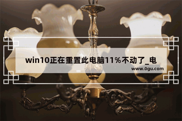 win10正在重置此电脑11%不动了_电脑恢复出厂设置时 一直显示正在重置电脑(1%) 怎么回事 如何解决